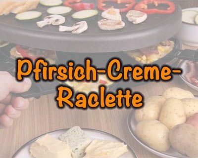 Pfirsich-Creme-Raclette