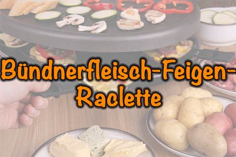 Bündnerfleisch-Feigen-Raclette