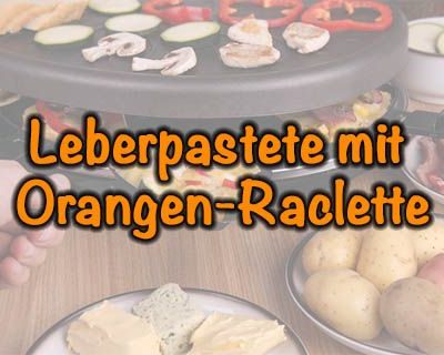 Leberpastete-mit-Orangen-Raclette