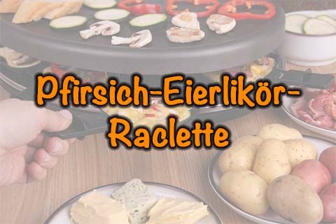 Pfirsich-Eierlikör-Raclette